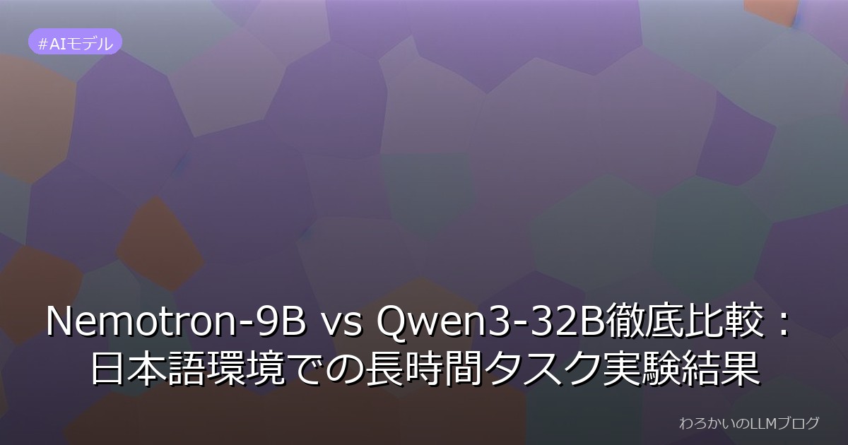 Nemotron-9B vs Qwen3-32B徹底比較：日本語環境での長時間タスク実験結果