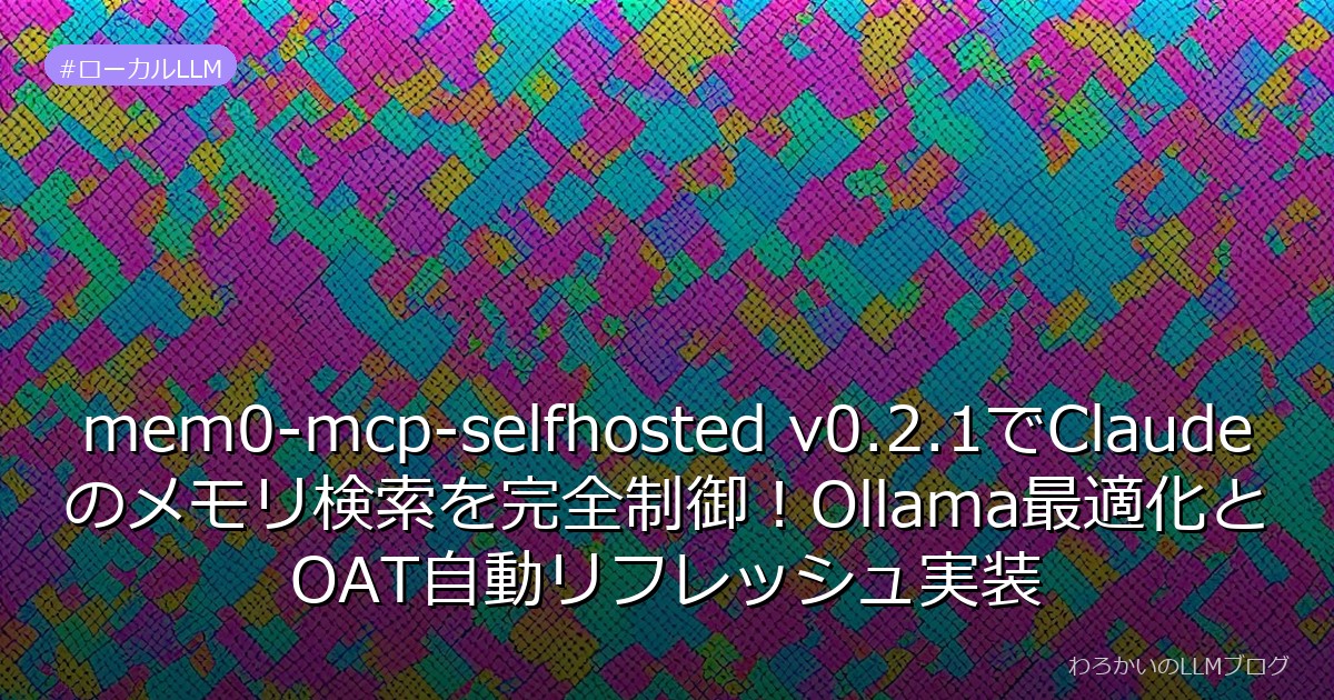 mem0-mcp-selfhosted v0.2.1でClaudeのメモリ検索を完全制御！Ollama最適化とOAT自動リフレッシュ実装