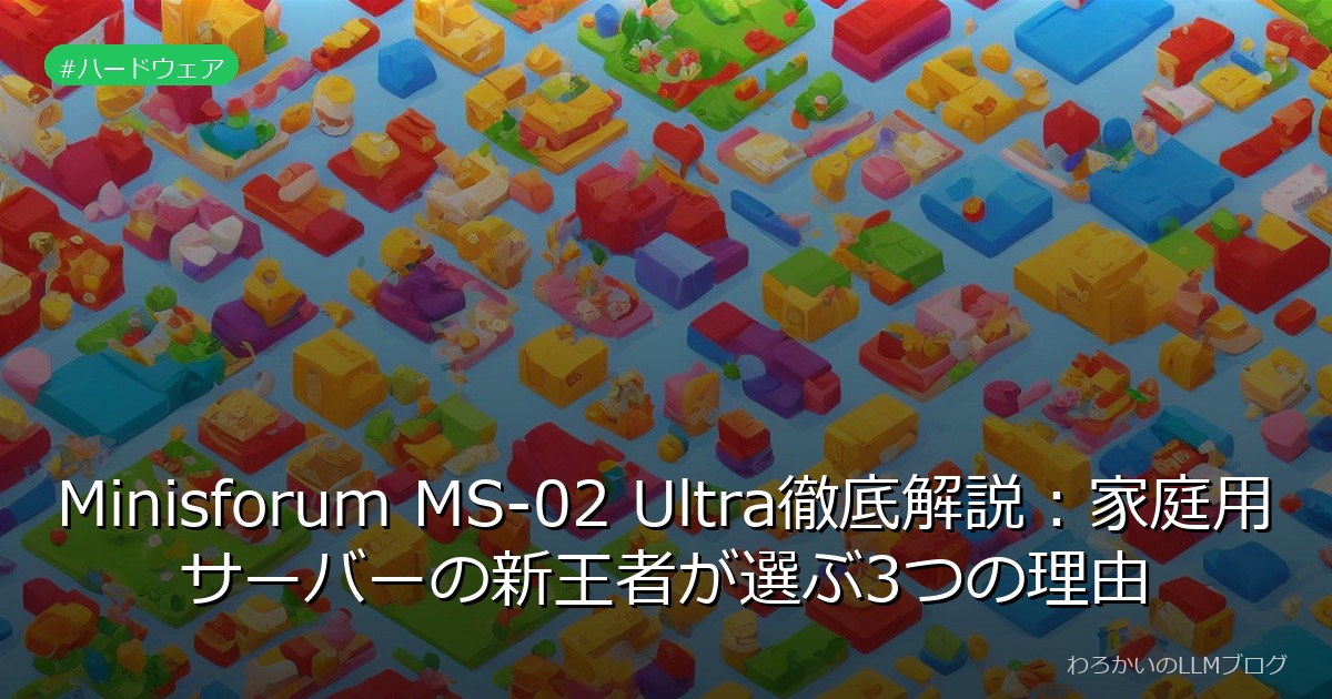 Minisforum MS-02 Ultra徹底解説：家庭用サーバーの新王者が選ぶ3つの理由