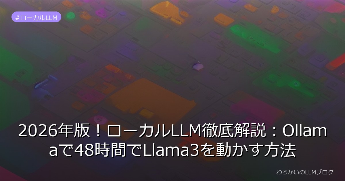 2026年版！ローカルLLM徹底解説：Ollamaで48時間でLlama3を動かす方法