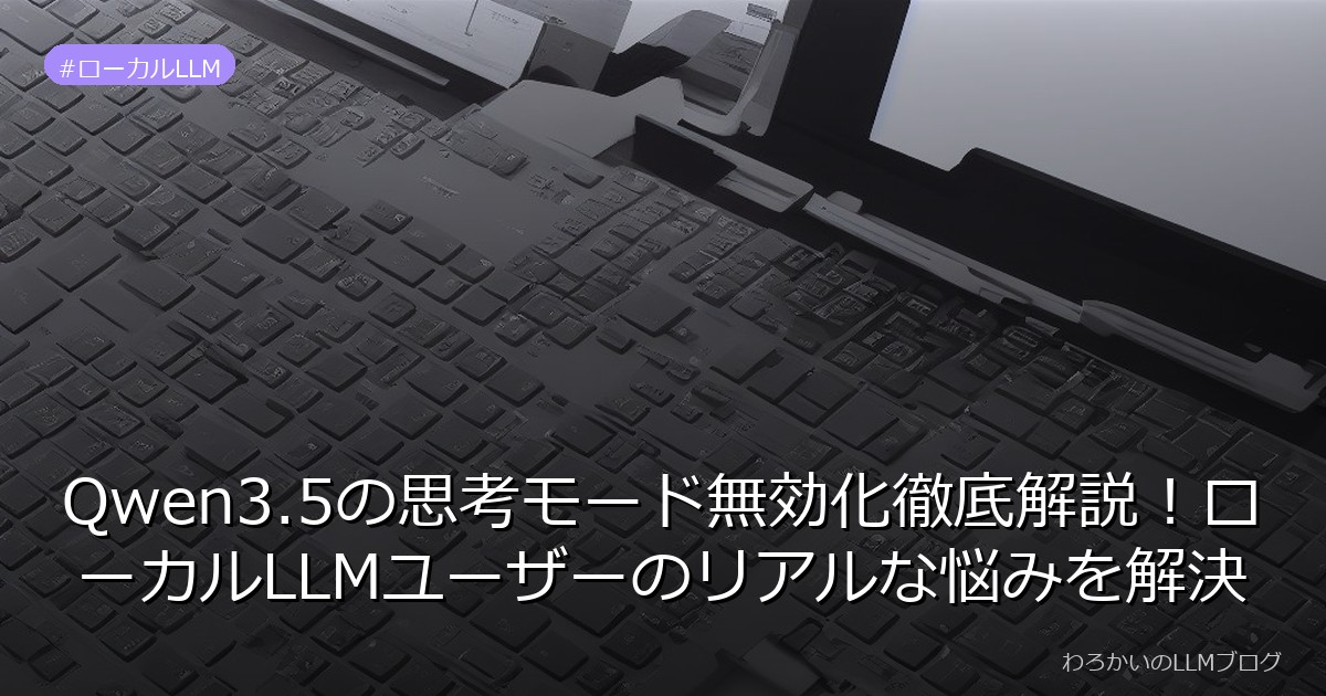 Qwen3.5の思考モード無効化徹底解説！ローカルLLMユーザーのリアルな悩みを解決