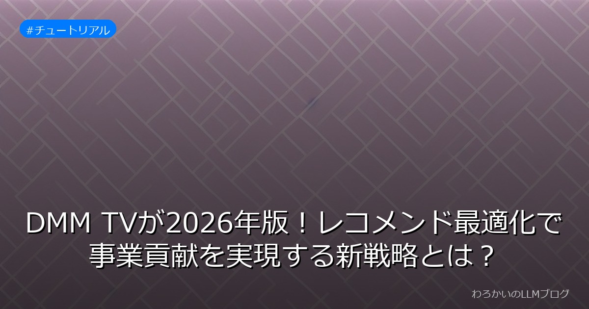 DMM TVが2026年版！レコメンド最適化で事業貢献を実現する新戦略とは？