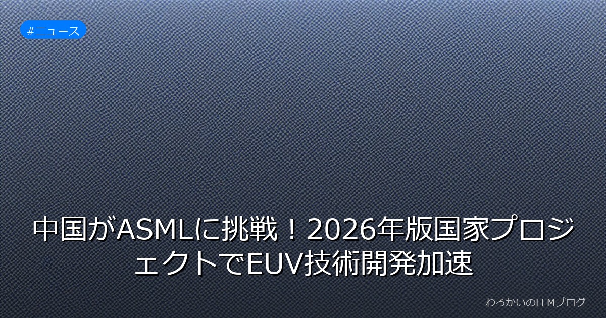 中国がASMLに挑戦！2026年版国家プロジェクトでEUV技術開発加速