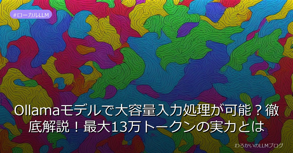 Ollamaモデルで大容量入力処理が可能？徹底解説！最大13万トークンの実力とは