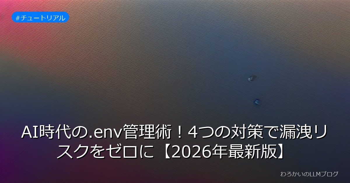 AI時代の.env管理術！4つの対策で漏洩リスクをゼロに【2026年最新版】