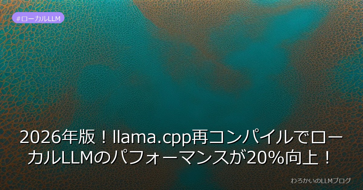 2026年版！llama.cpp再コンパイルでローカルLLMのパフォーマンスが20%向上！