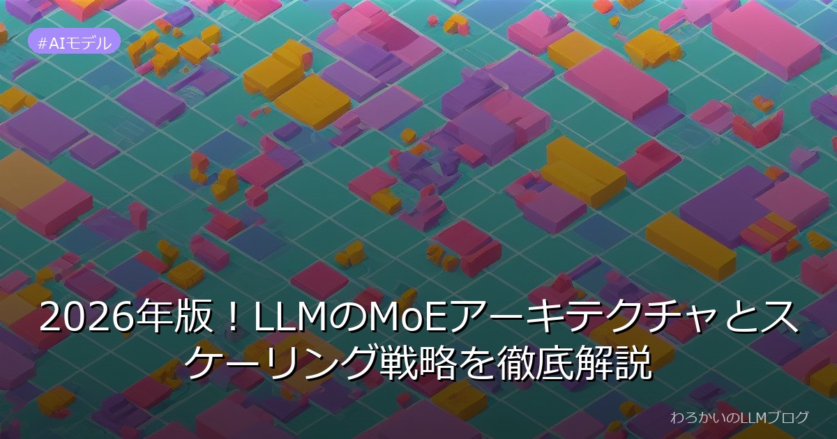 2026年版！LLMのMoEアーキテクチャとスケーリング戦略を徹底解説