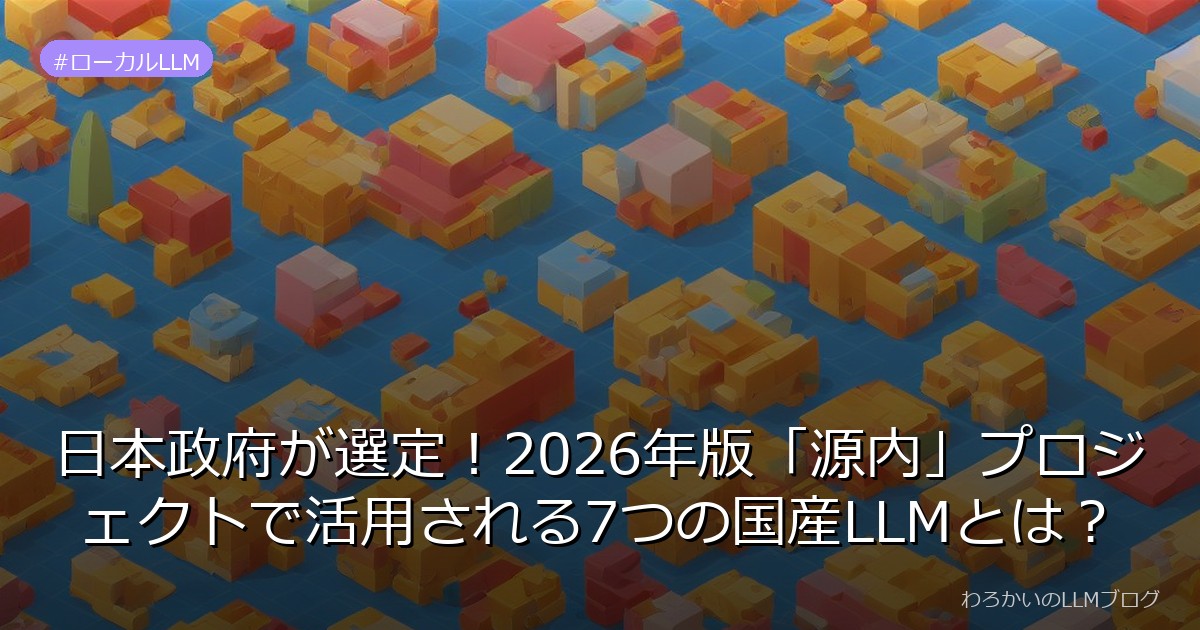 日本政府が選定！2026年版「源内」プロジェクトで活用される7つの国産LLMとは？