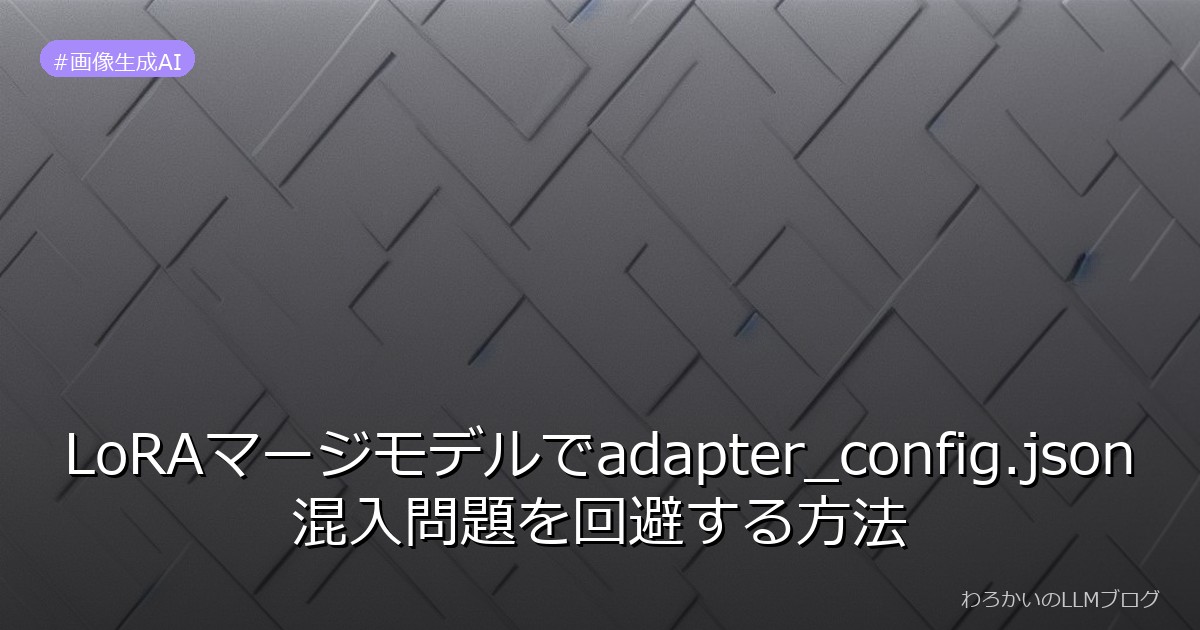 LoRAマージモデルでadapter_config.json混入問題を回避する方法