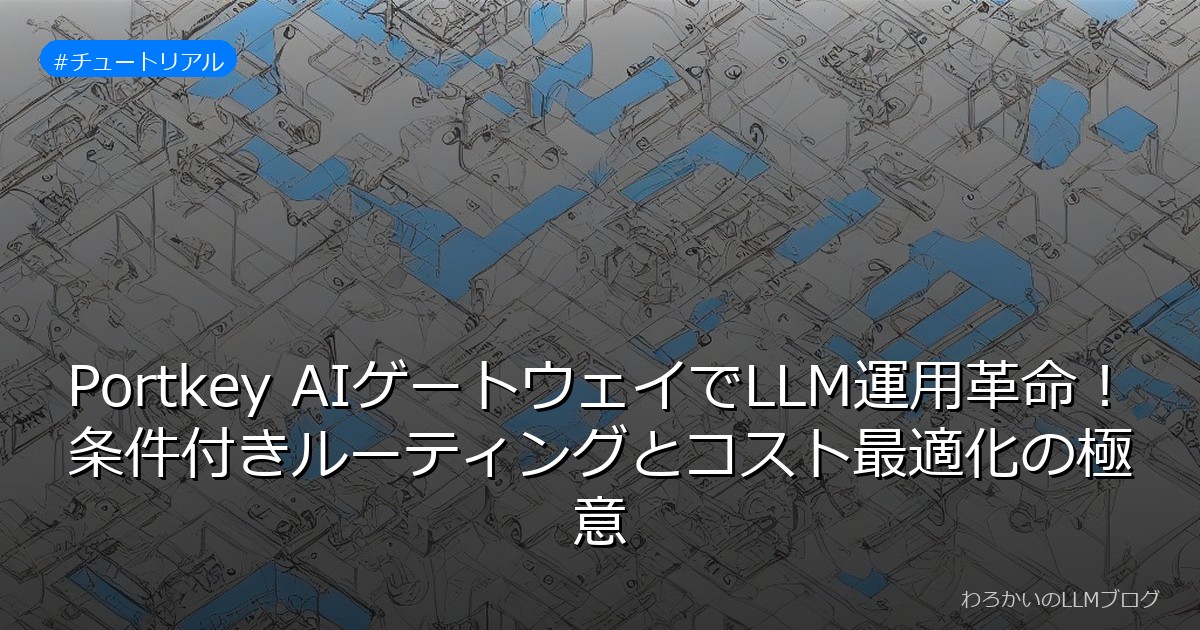 Portkey AIゲートウェイでLLM運用革命！条件付きルーティングとコスト最適化の極意