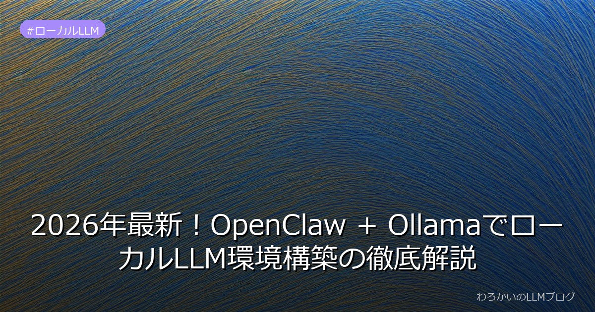 2026年最新！OpenClaw + OllamaでローカルLLM環境構築の徹底解説