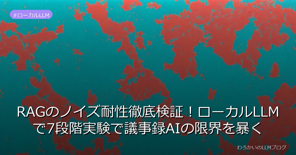 RAGのノイズ耐性徹底検証！ローカルLLMで7段階実験で議事録AIの限界を暴く