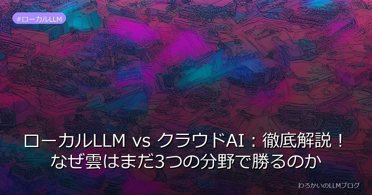 ローカルLLM vs クラウドAI：徹底解説！なぜ雲はまだ3つの分野で勝るのか