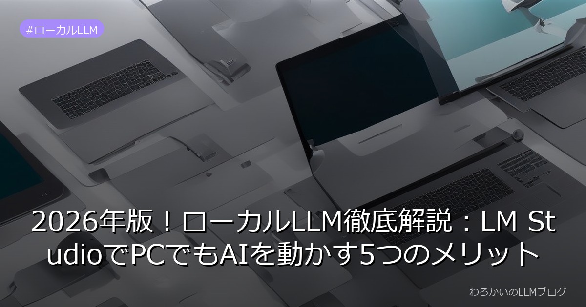 2026年版！ローカルLLM徹底解説：LM StudioでPCでもAIを動かす5つのメリット