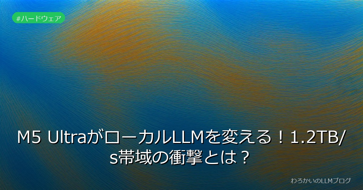 M5 UltraがローカルLLMを変える！1.2TB/s帯域の衝撃とは？