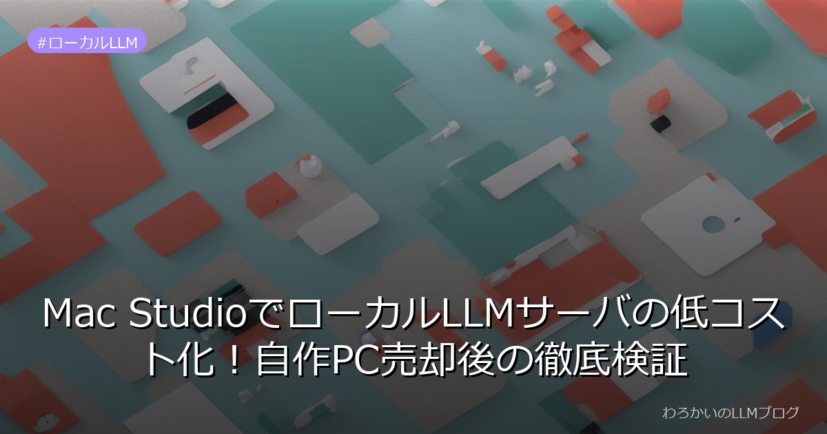 Mac StudioでローカルLLMサーバの低コスト化！自作PC売却後の徹底検証