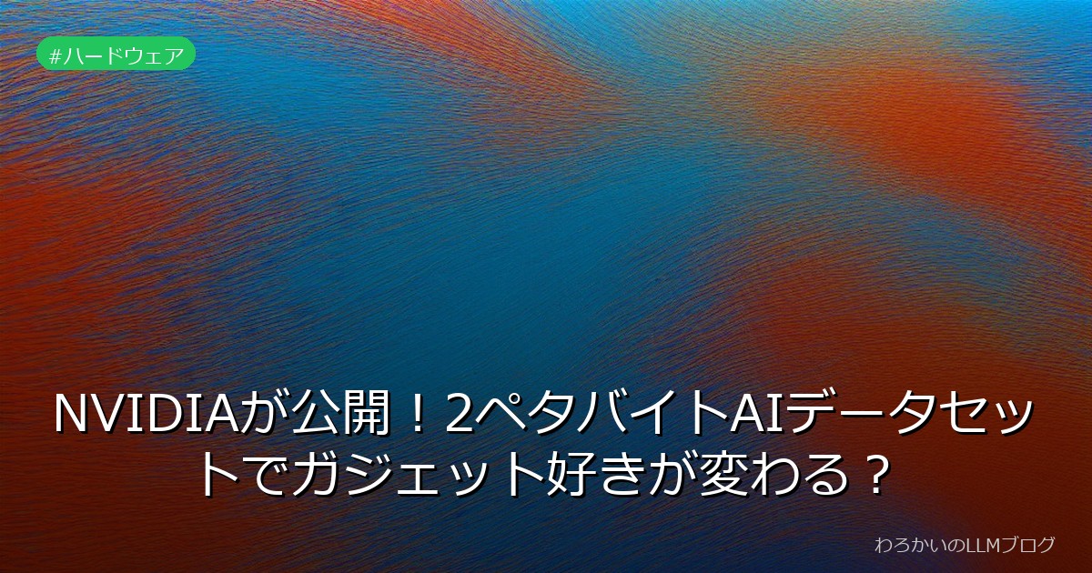 NVIDIAが公開！2ペタバイトAIデータセットでガジェット好きが変わる？