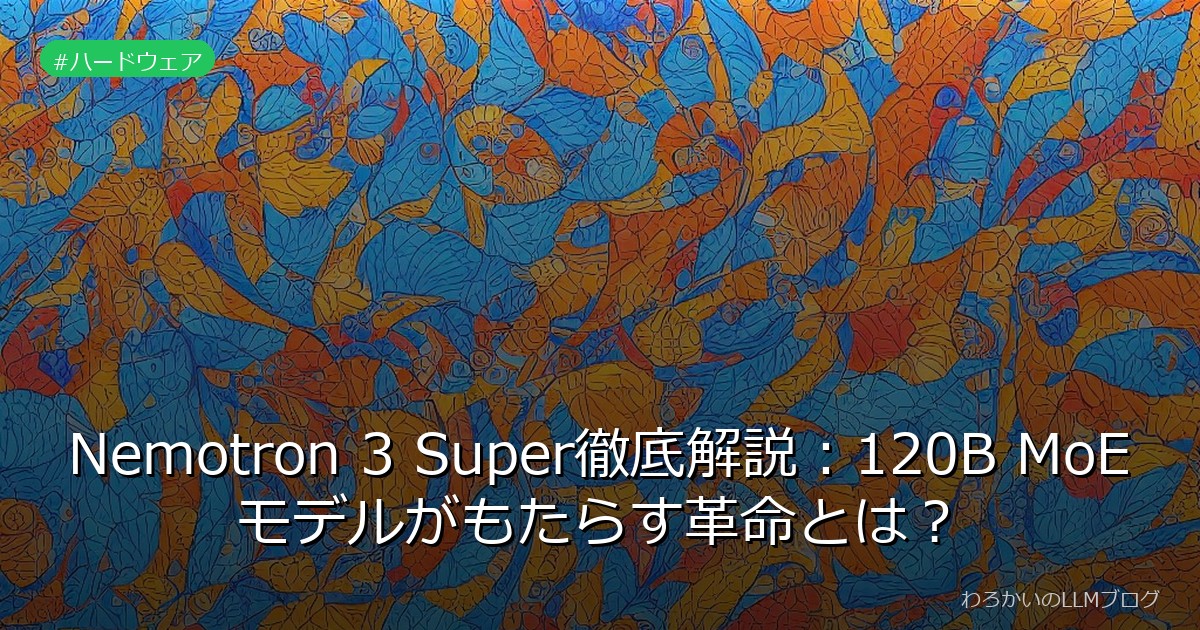 Nemotron 3 Super徹底解説：120B MoEモデルがもたらす革命とは？