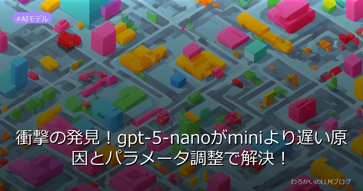 衝撃の発見！gpt-5-nanoがminiより遅い原因とパラメータ調整で解決！