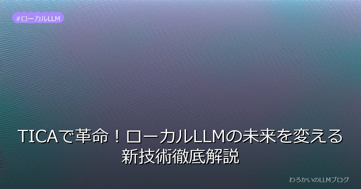 TICAで革命！ローカルLLMの未来を変える新技術徹底解説