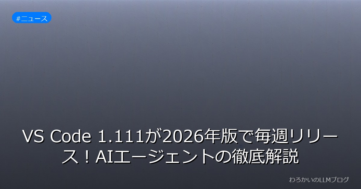 VS Code 1.111が2026年版で毎週リリース！AIエージェントの徹底解説