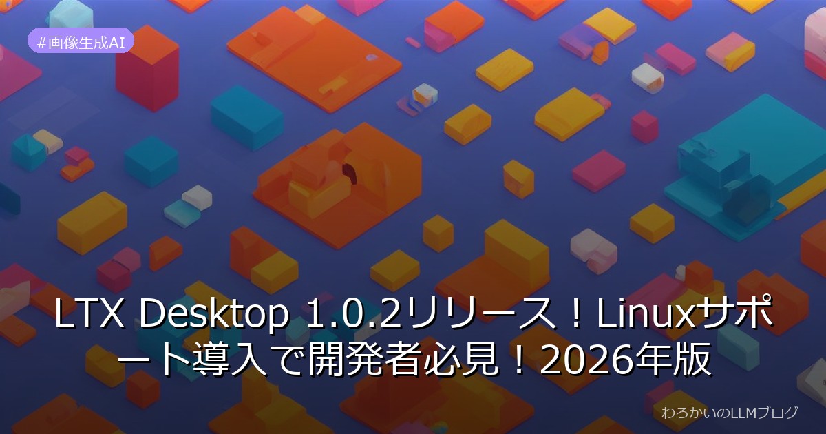 LTX Desktop 1.0.2リリース！Linuxサポート導入で開発者必見！2026年版