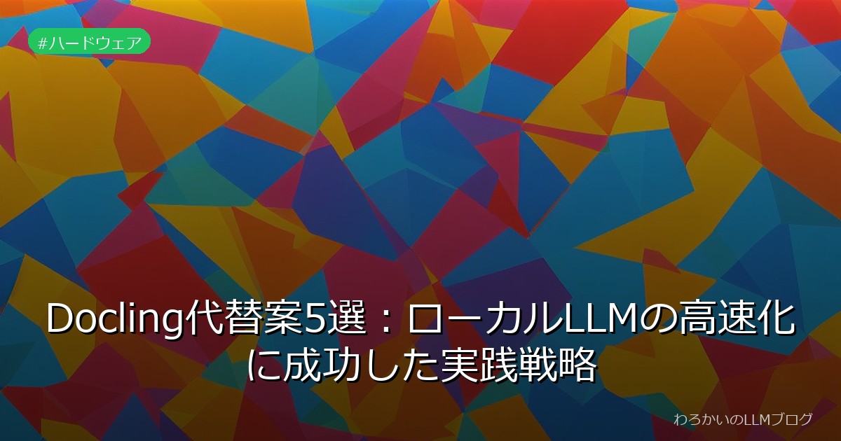 Docling代替案5選：ローカルLLMの高速化に成功した実践戦略