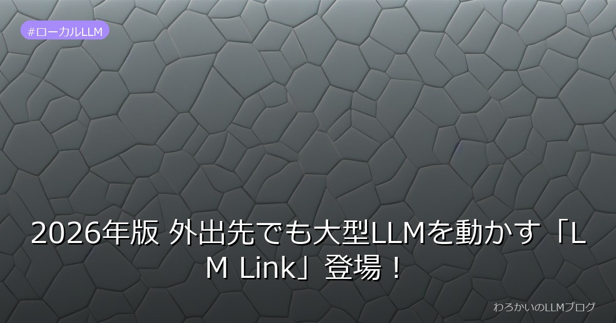 2026年版 外出先でも大型LLMを動かす「LM Link」登場！