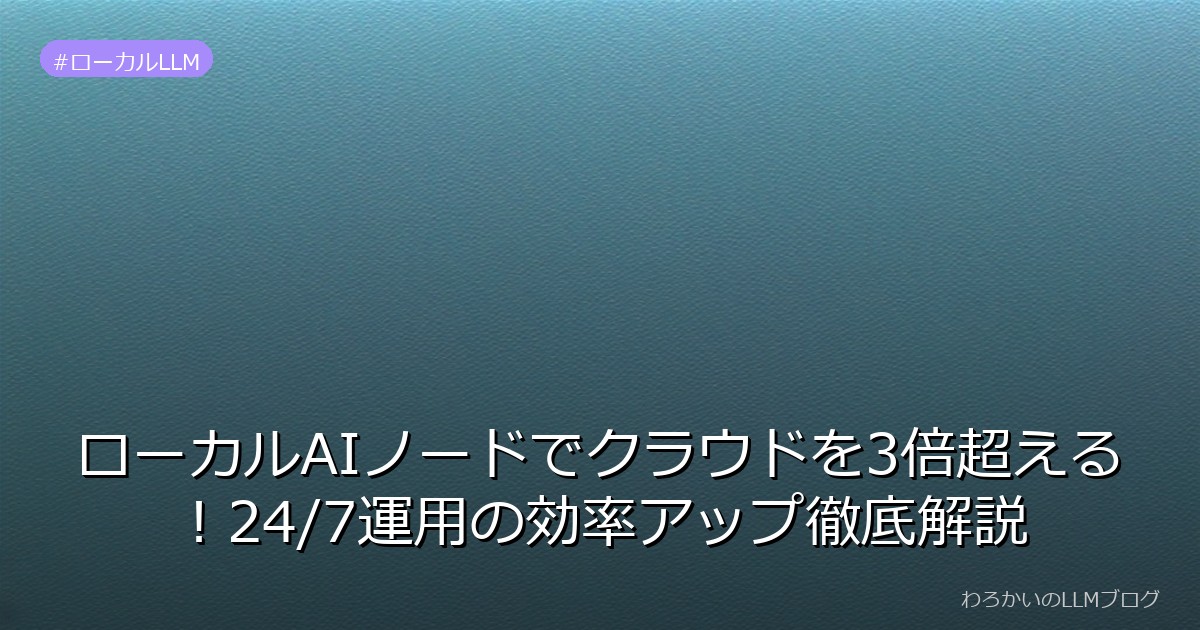 ローカルAIノードでクラウドを3倍超える！24/7運用の効率アップ徹底解説