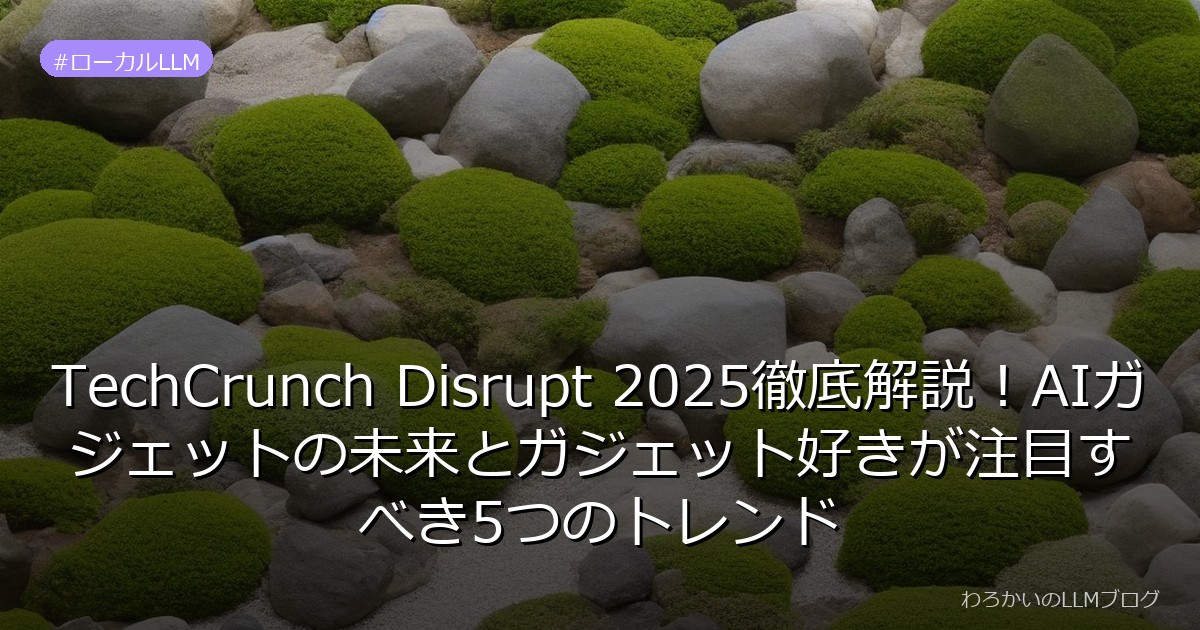 TechCrunch Disrupt 2025徹底解説！AIガジェットの未来とガジェット好きが注目すべき5つのトレンド