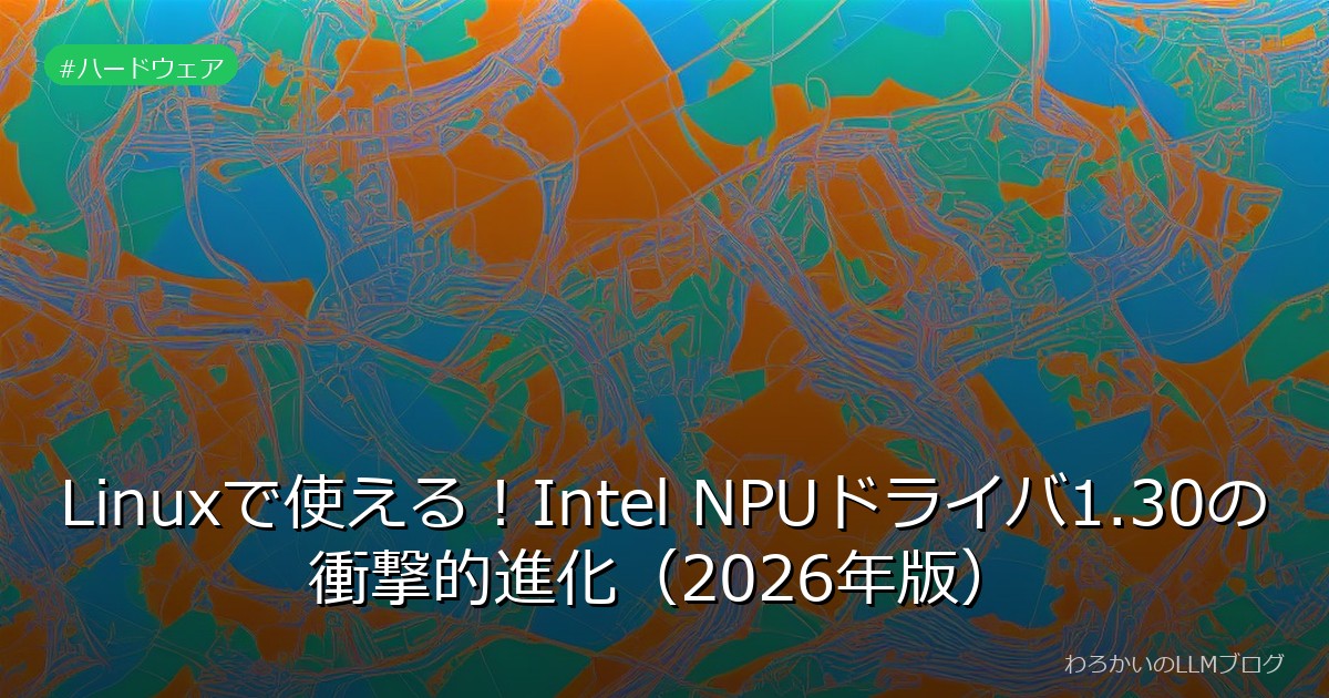 Linuxで使える！Intel NPUドライバ1.30の衝撃的進化（2026年版）