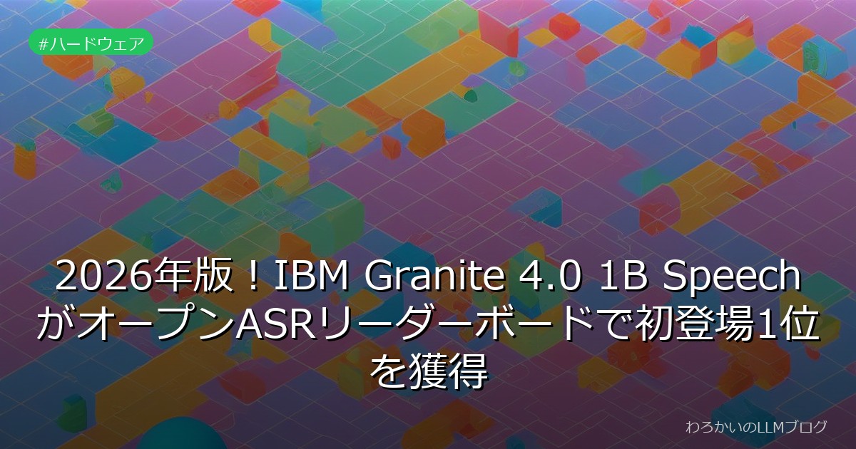 2026年版！IBM Granite 4.0 1B SpeechがオープンASRリーダーボードで初登場1位を獲得
