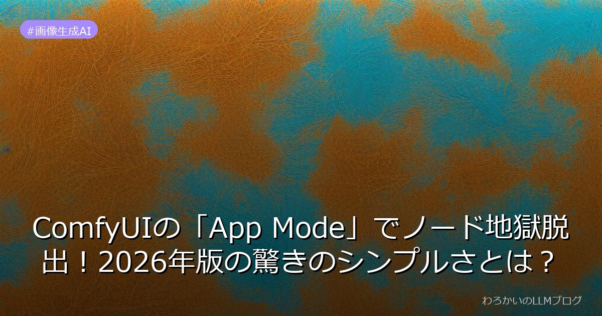 ComfyUIの「App Mode」でノード地獄脱出！2026年版の驚きのシンプルさとは？