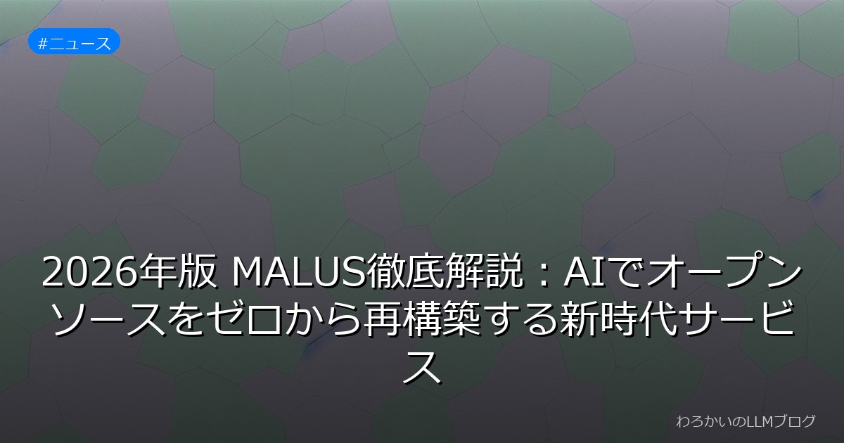 2026年版 MALUS徹底解説：AIでオープンソースをゼロから再構築する新時代サービス