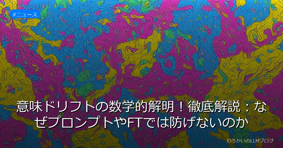 意味ドリフトの数学的解明！徹底解説：なぜプロンプトやFTでは防げないのか