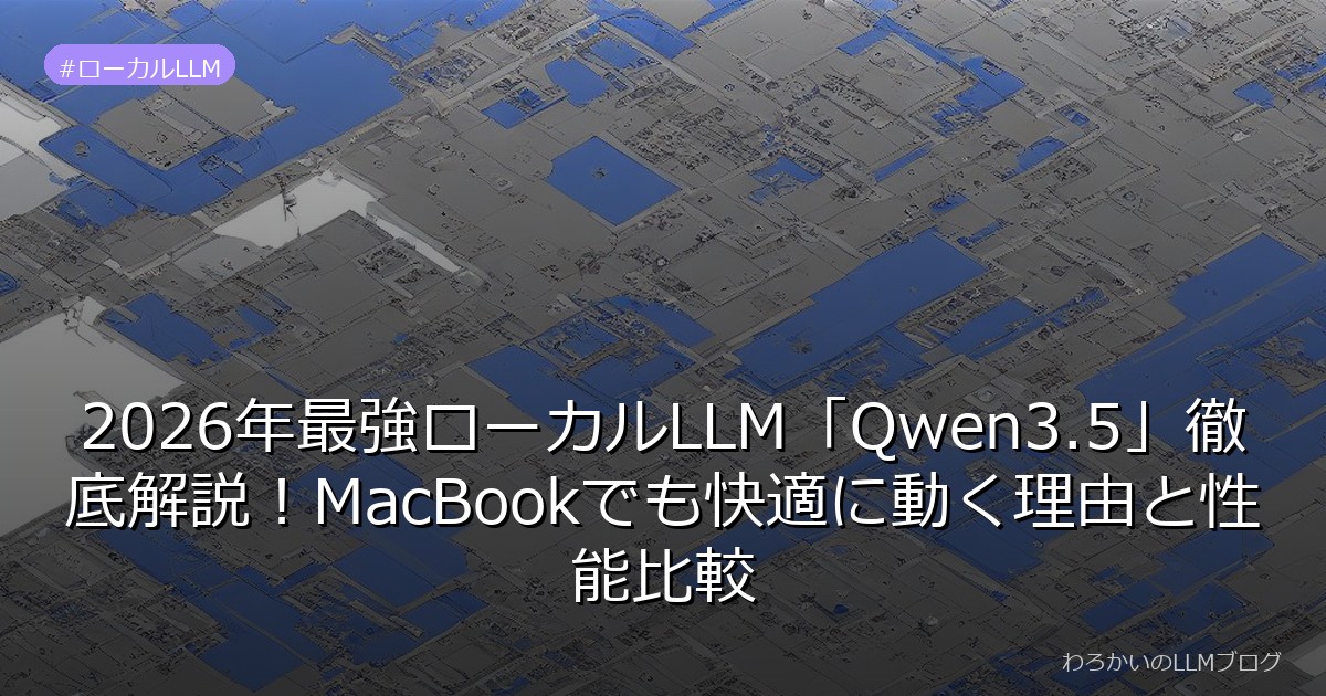 2026年最強ローカルLLM「Qwen3.5」徹底解説！MacBookでも快適に動く理由と性能比較