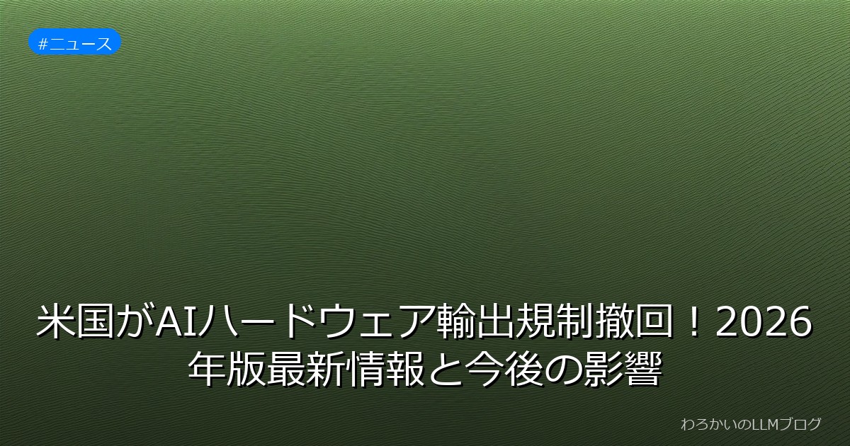 米国がAIハードウェア輸出規制撤回！2026年版最新情報と今後の影響