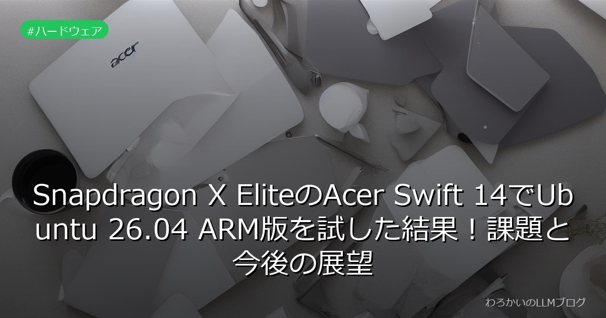 Snapdragon X EliteのAcer Swift 14でUbuntu 26.04 ARM版を試した結果！課題と今後の展望
