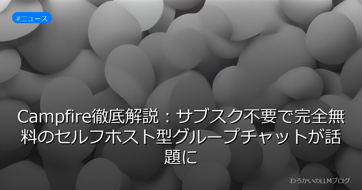 Campfire徹底解説：サブスク不要で完全無料のセルフホスト型グループチャットが話題に
