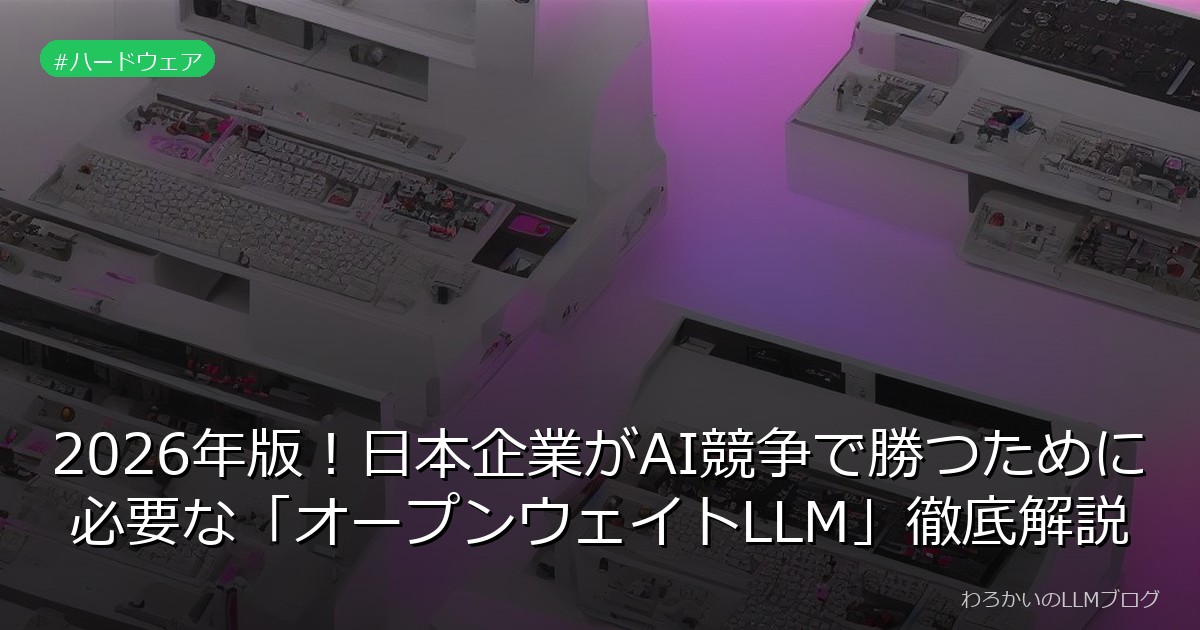 2026年版！日本企業がAI競争で勝つために必要な「オープンウェイトLLM」徹底解説