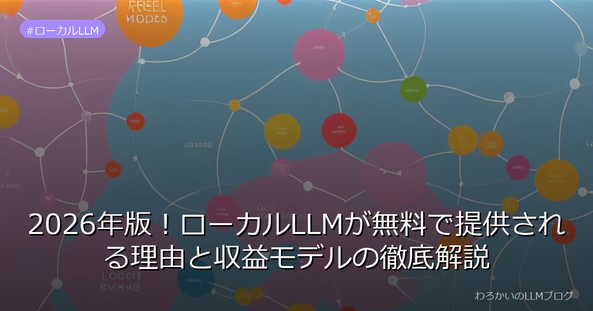 2026年版！ローカルLLMが無料で提供される理由と収益モデルの徹底解説