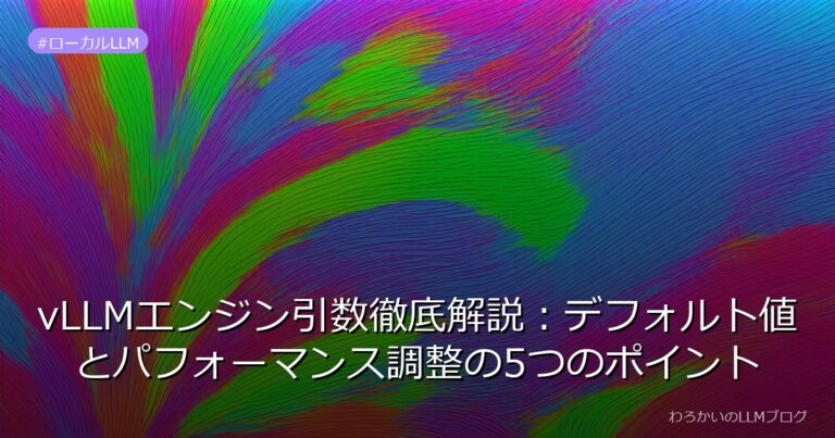 vLLMエンジン引数徹底解説：デフォルト値とパフォーマンス調整の5つのポイント | わろかいのLLMブログ