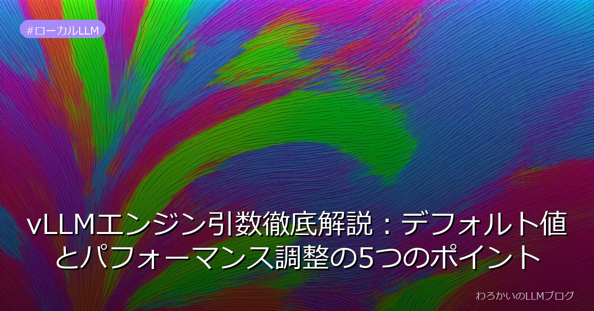 vLLMエンジン引数徹底解説：デフォルト値とパフォーマンス調整の5つのポイント