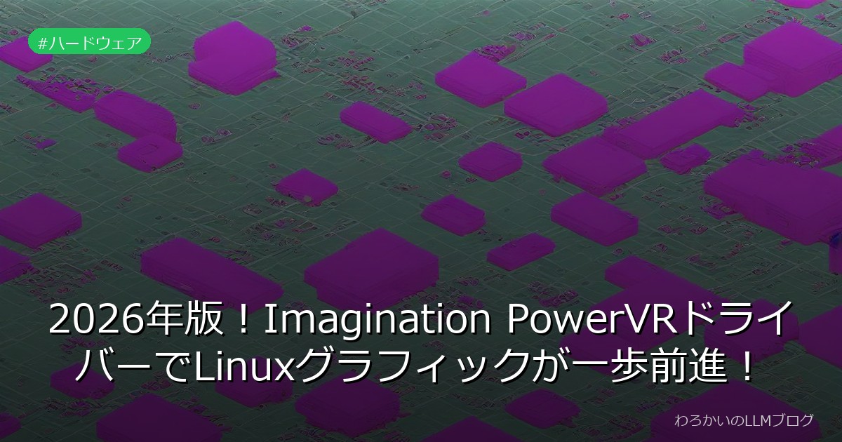2026年版！Imagination PowerVRドライバーでLinuxグラフィックが一歩前進！