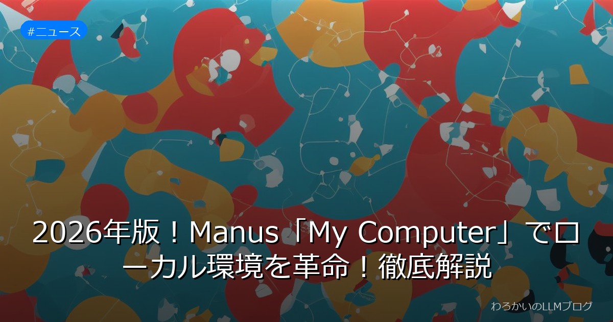 2026年版！Manus「My Computer」でローカル環境を革命！徹底解説
