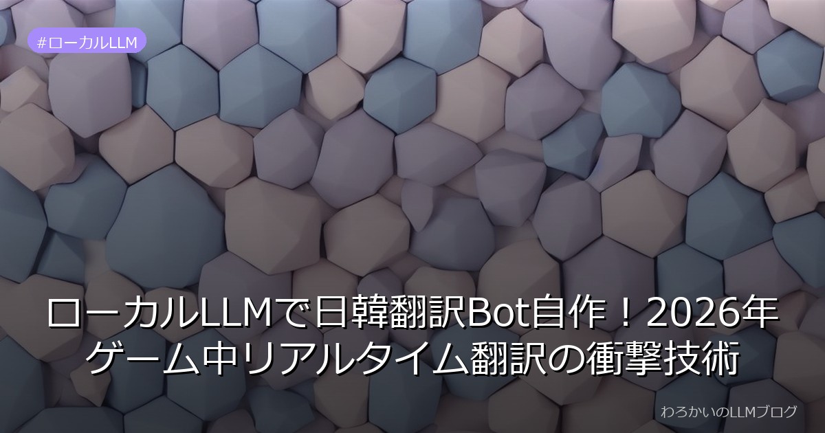ローカルLLMで日韓翻訳Bot自作！2026年ゲーム中リアルタイム翻訳の衝撃技術