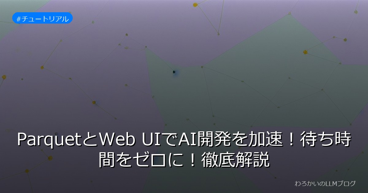 ParquetとWeb UIでAI開発を加速！待ち時間をゼロに！徹底解説