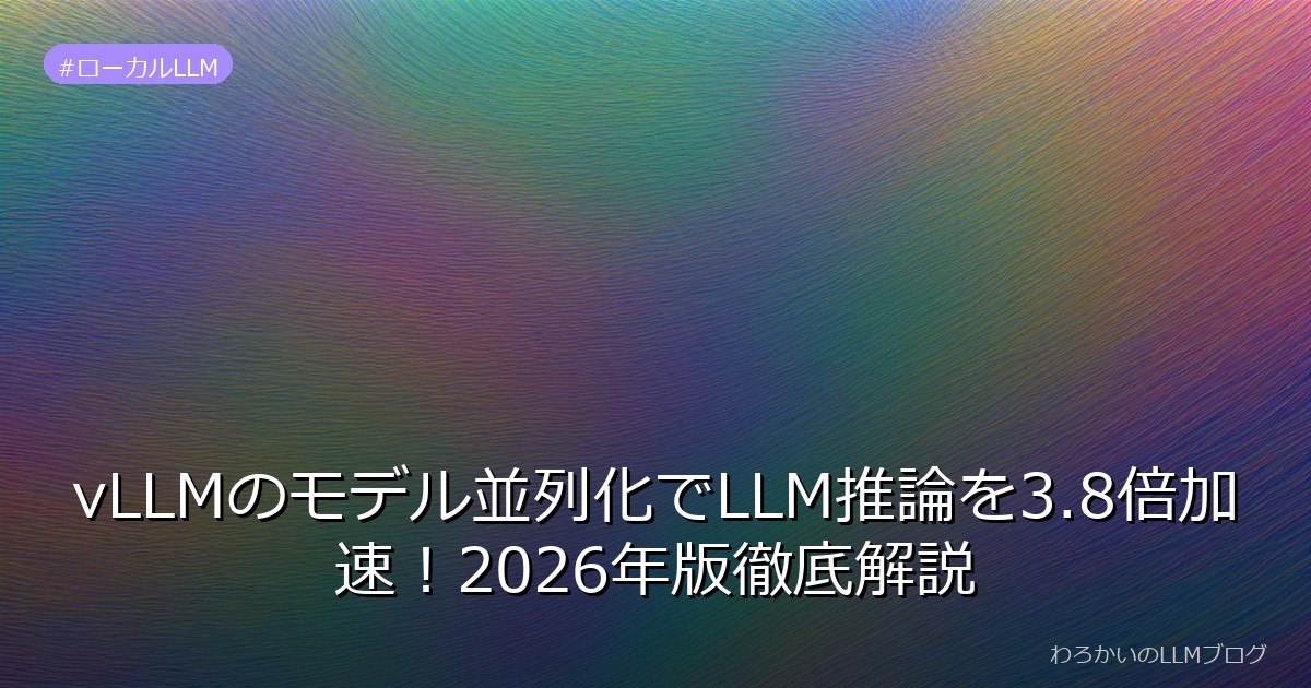 vLLMのモデル並列化でLLM推論を3.8倍加速！2026年版徹底解説