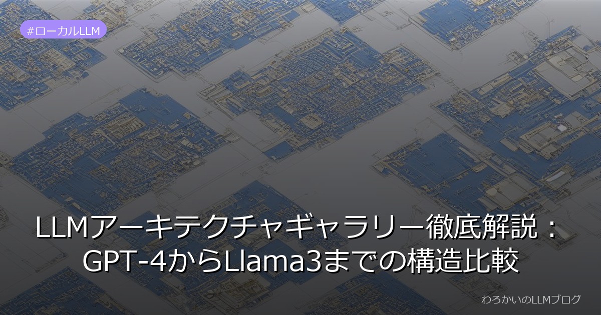 LLMアーキテクチャギャラリー徹底解説：GPT-4からLlama3までの構造比較