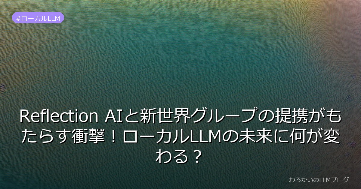 Reflection AIと新世界グループの提携がもたらす衝撃！ローカルLLMの未来に何が変わる？